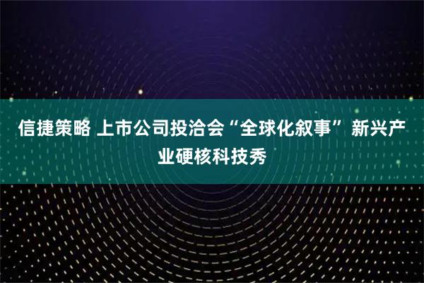 信捷策略 上市公司投洽会“全球化叙事” 新兴产业硬核科技秀
