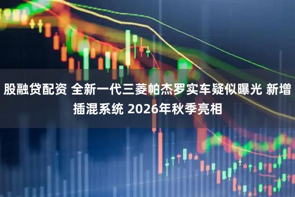 股融贷配资 全新一代三菱帕杰罗实车疑似曝光 新增插混系统 2026年秋季亮相