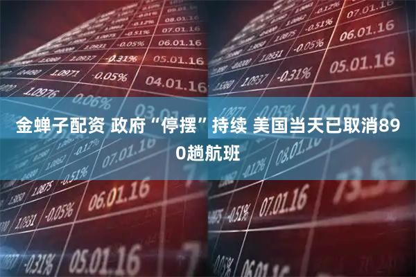 金蝉子配资 政府“停摆”持续 美国当天已取消890趟航班